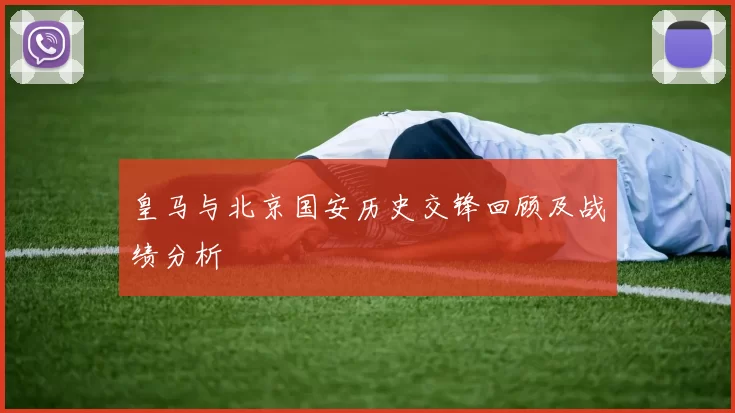 皇马与北京国安历史交锋回顾及战绩分析