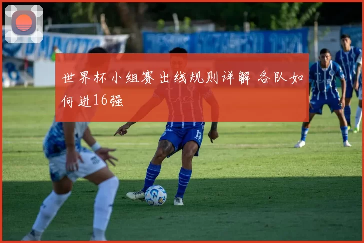 世界杯小组赛出线规则详解 各队如何进16强