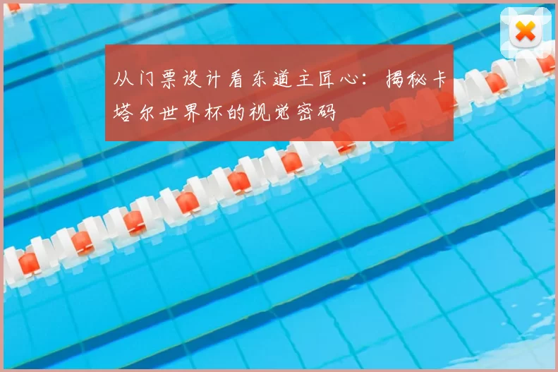从门票设计看东道主匠心：揭秘卡塔尔世界杯的视觉密码